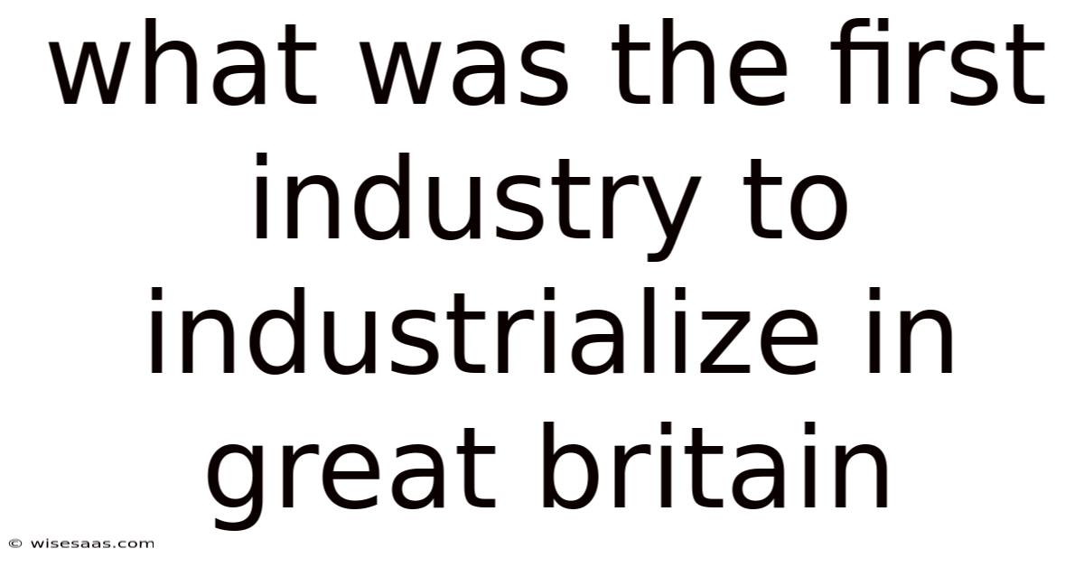 What Was The First Industry To Industrialize In Great Britain