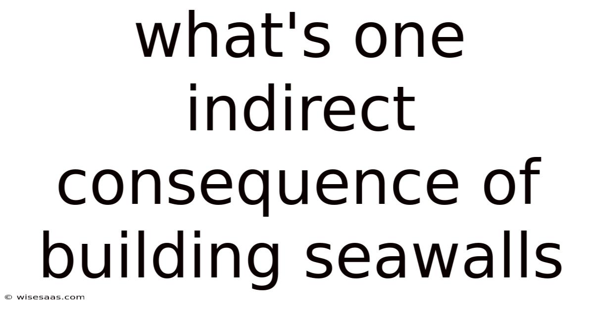 What's One Indirect Consequence Of Building Seawalls