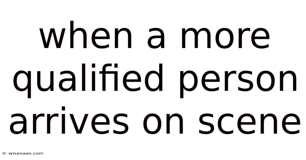 When A More Qualified Person Arrives On Scene