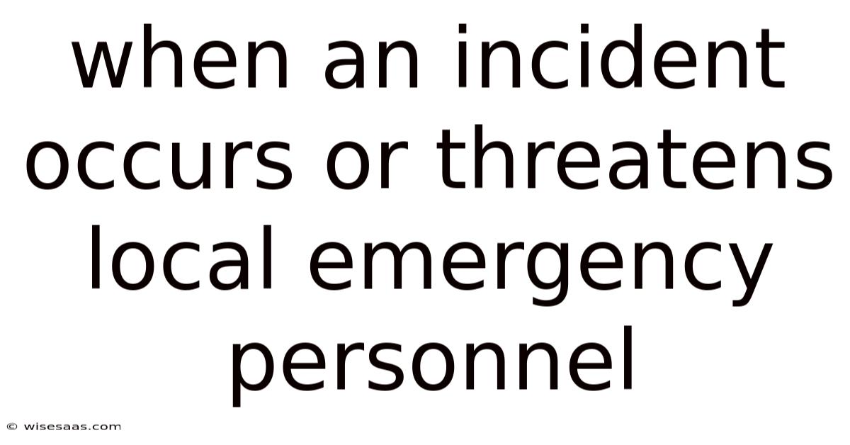 When An Incident Occurs Or Threatens Local Emergency Personnel