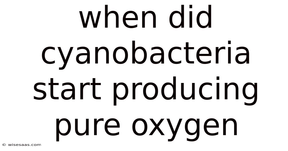When Did Cyanobacteria Start Producing Pure Oxygen