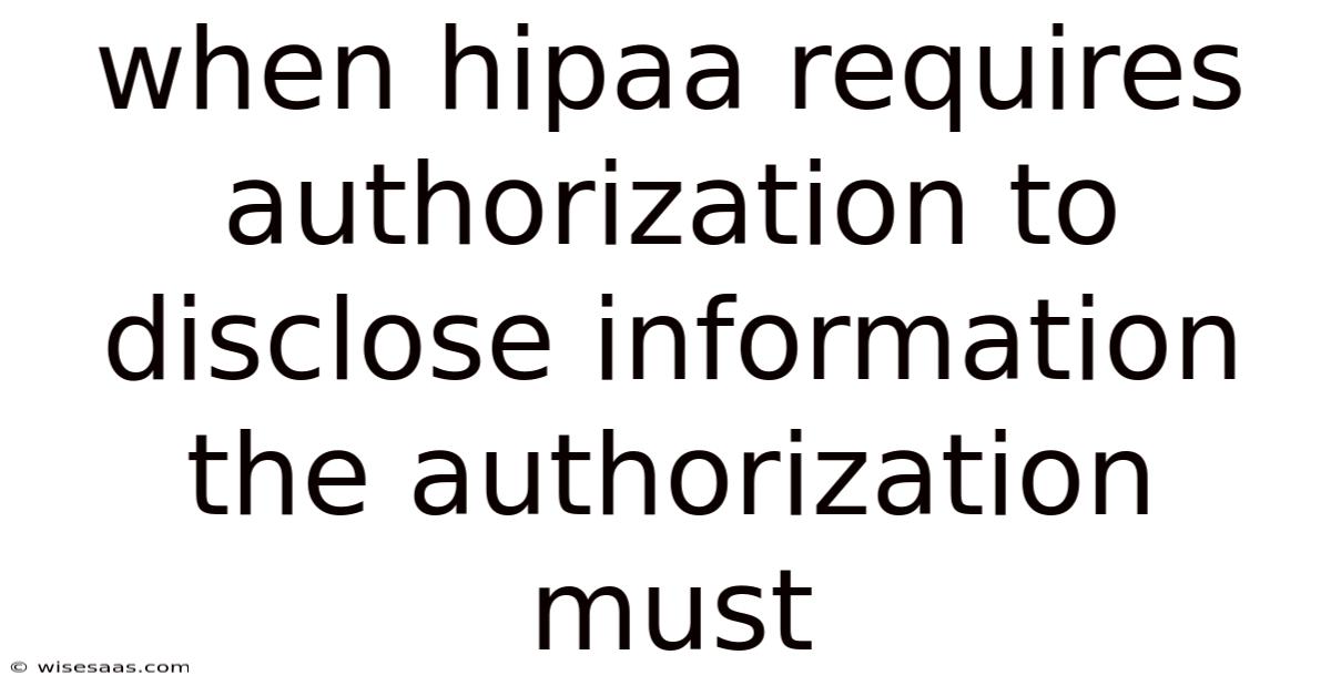 When Hipaa Requires Authorization To Disclose Information The Authorization Must