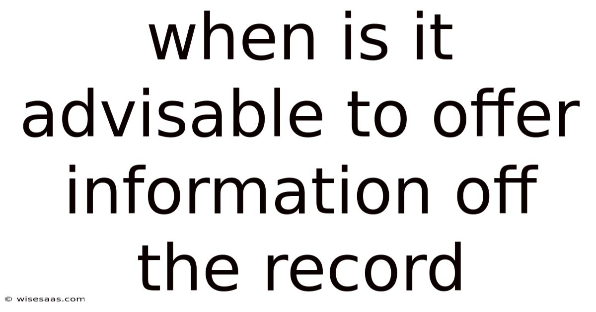 When Is It Advisable To Offer Information Off The Record