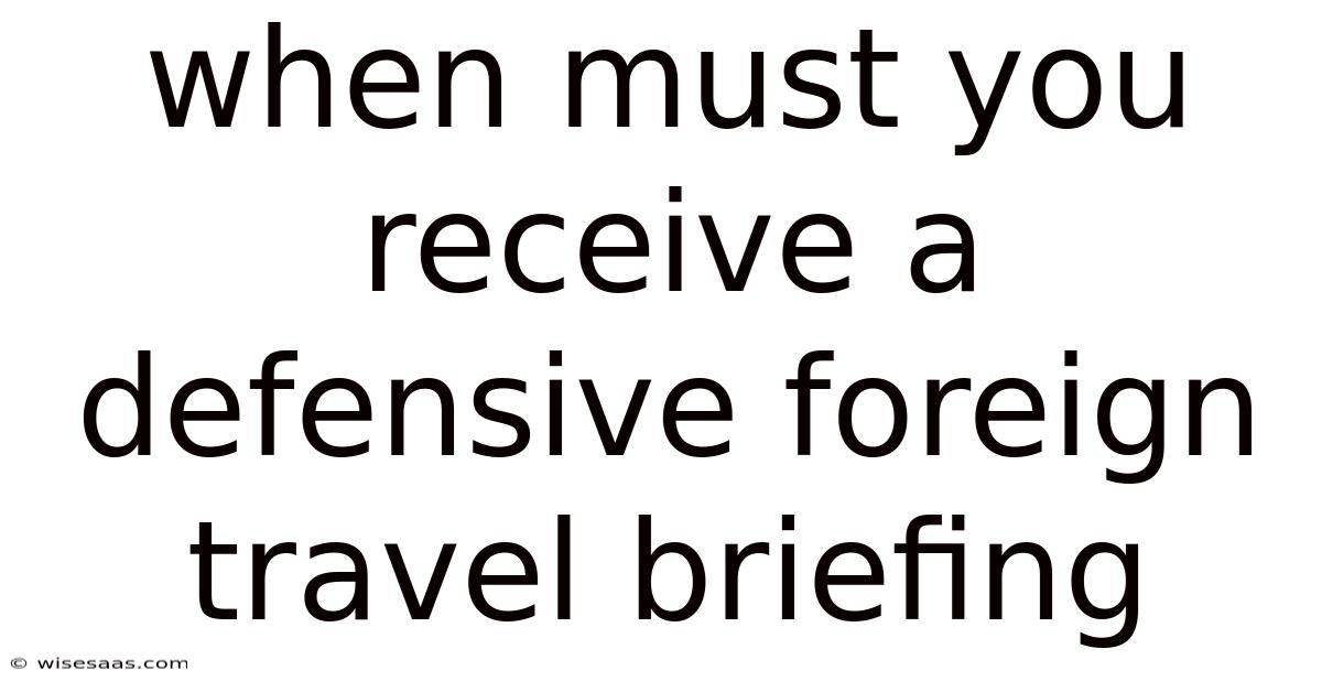 When Must You Receive A Defensive Foreign Travel Briefing