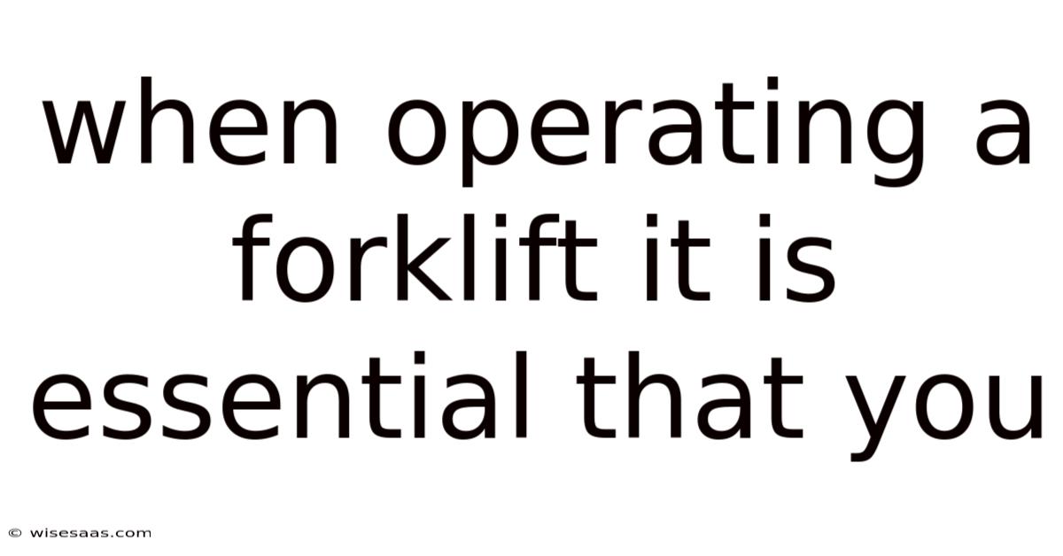 When Operating A Forklift It Is Essential That You