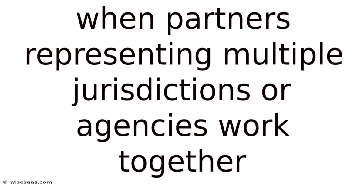 When Partners Representing Multiple Jurisdictions Or Agencies Work Together