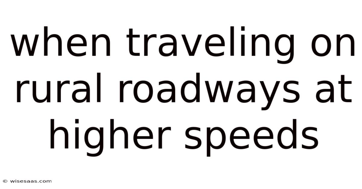 When Traveling On Rural Roadways At Higher Speeds