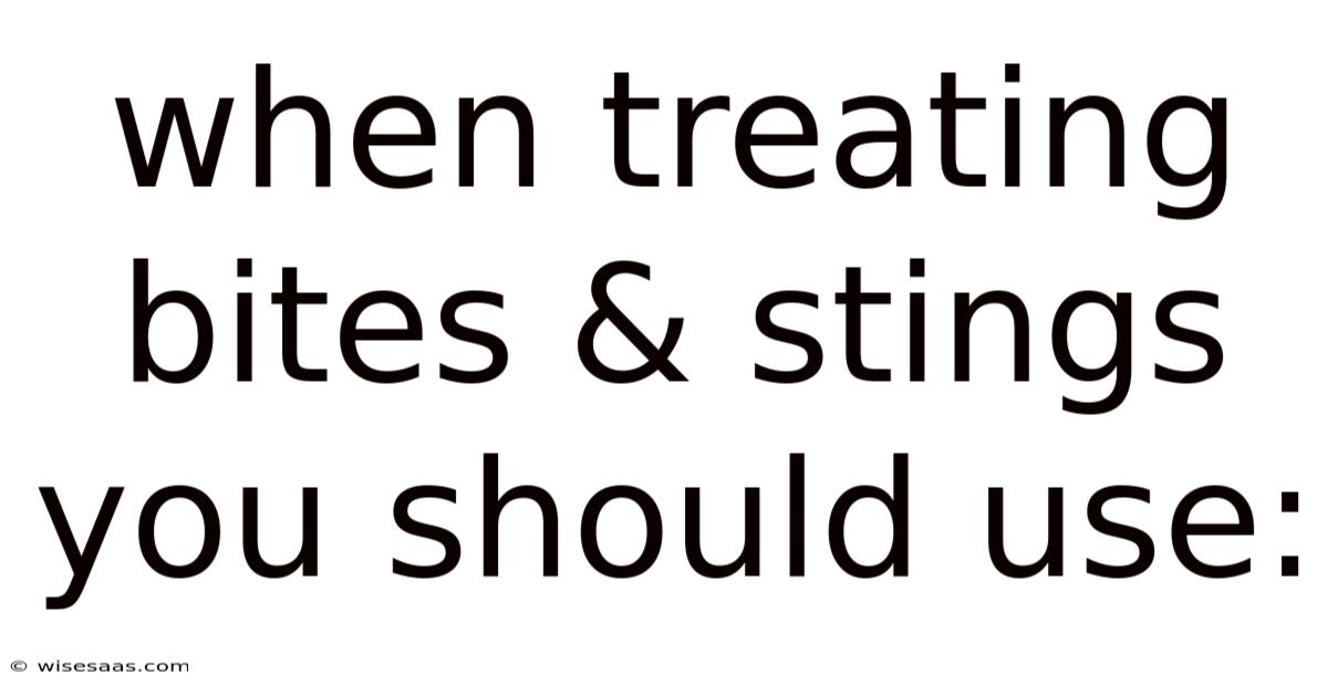 When Treating Bites & Stings You Should Use: