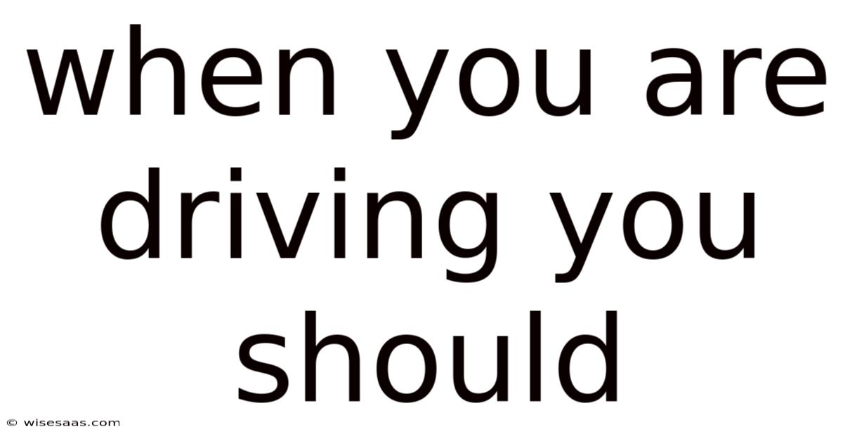 When You Are Driving You Should