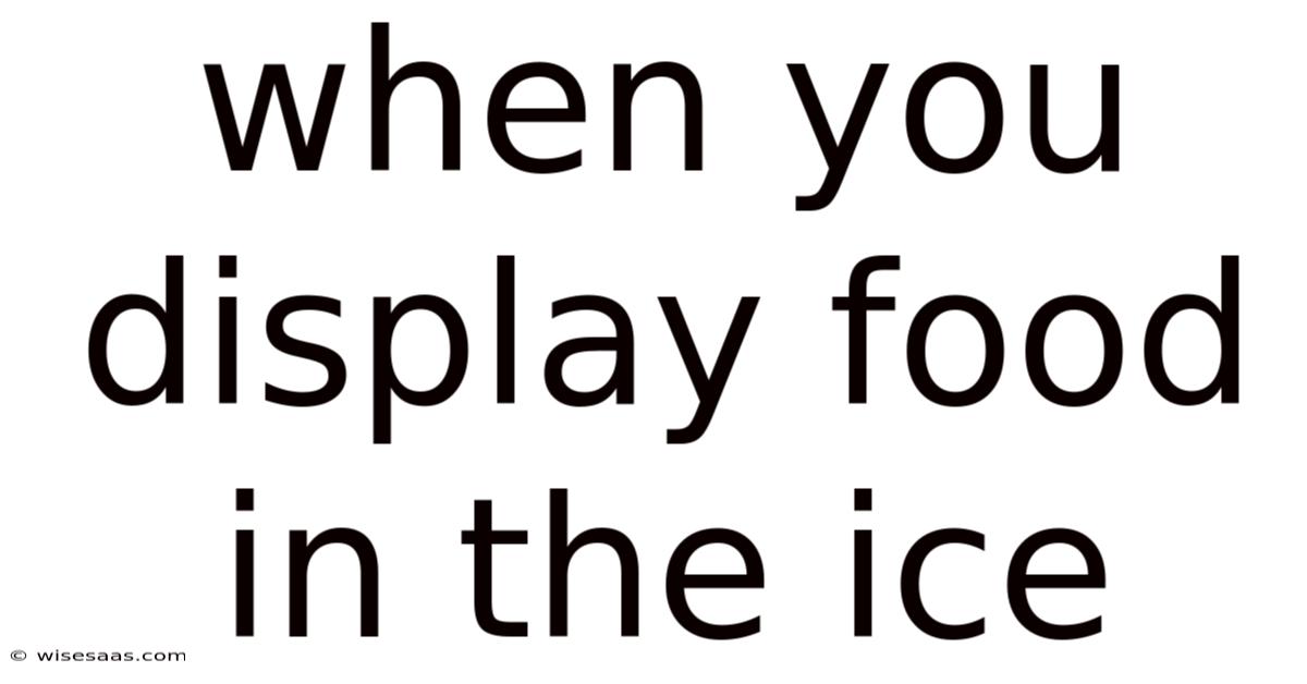 When You Display Food In The Ice