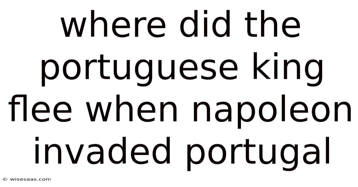 Where Did The Portuguese King Flee When Napoleon Invaded Portugal