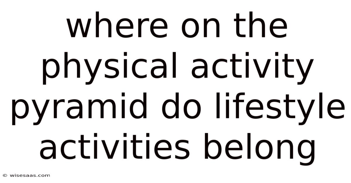 Where On The Physical Activity Pyramid Do Lifestyle Activities Belong