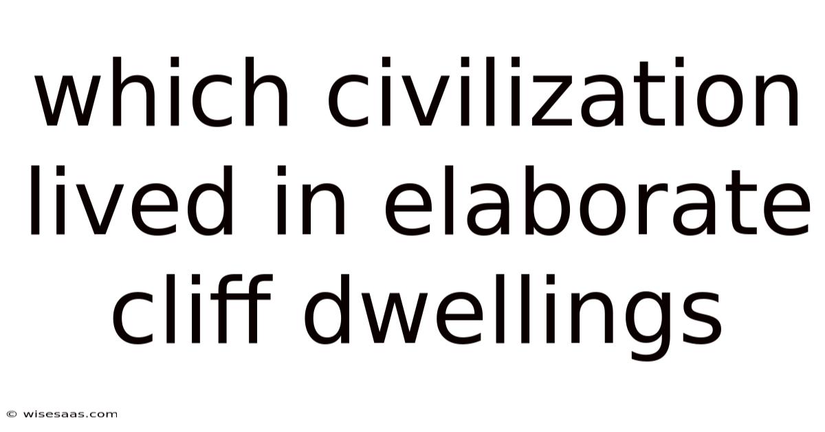 Which Civilization Lived In Elaborate Cliff Dwellings