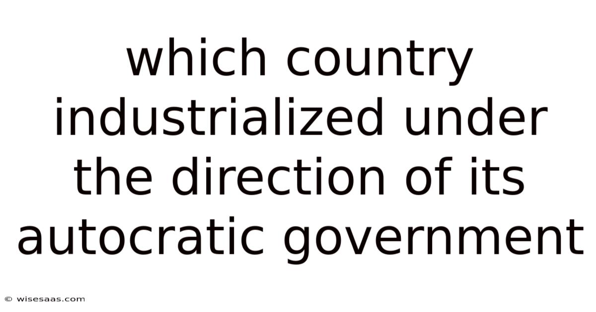 Which Country Industrialized Under The Direction Of Its Autocratic Government