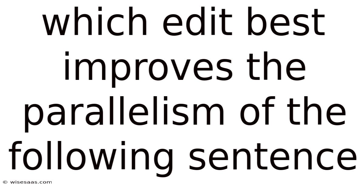Which Edit Best Improves The Parallelism Of The Following Sentence