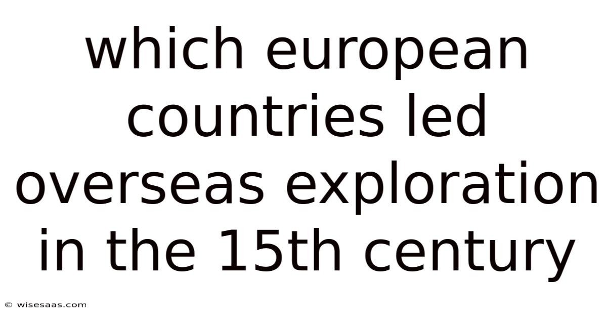 Which European Countries Led Overseas Exploration In The 15th Century