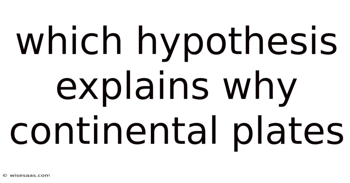 Which Hypothesis Explains Why Continental Plates