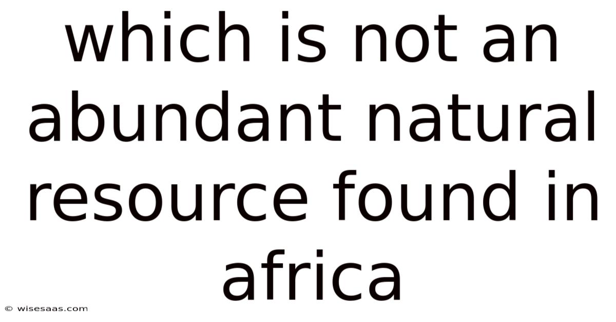 Which Is Not An Abundant Natural Resource Found In Africa