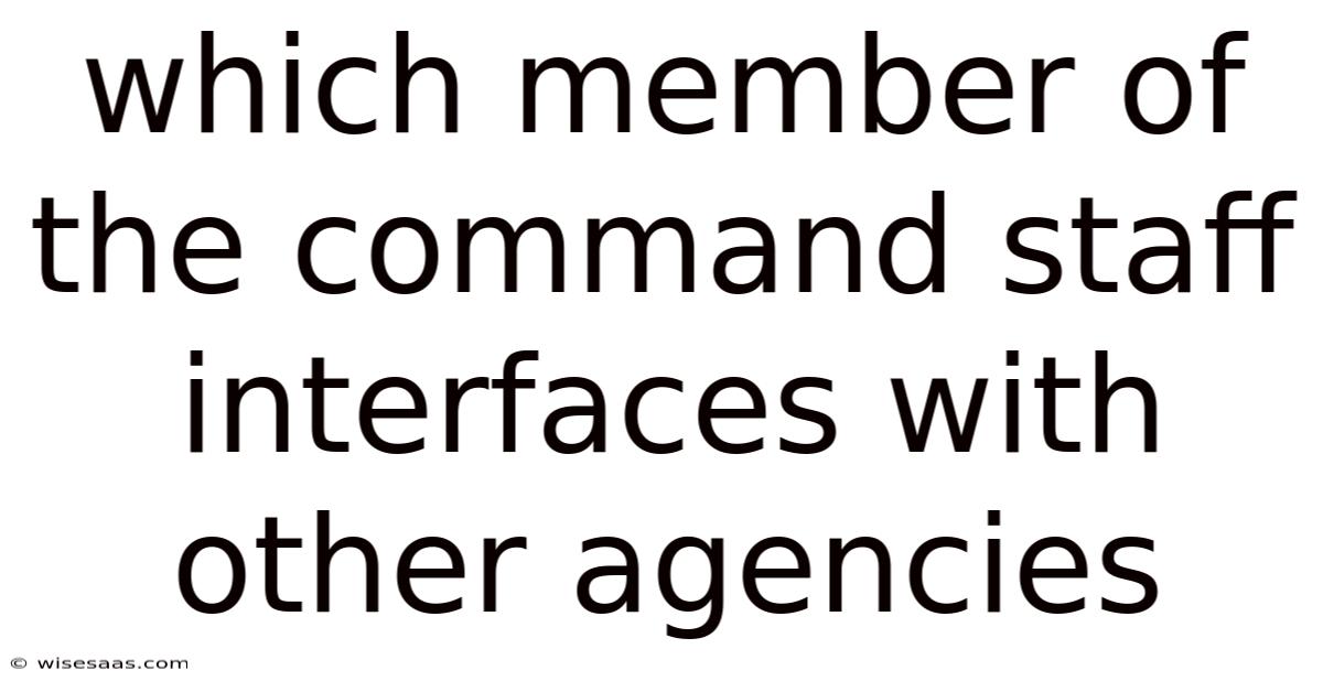 Which Member Of The Command Staff Interfaces With Other Agencies