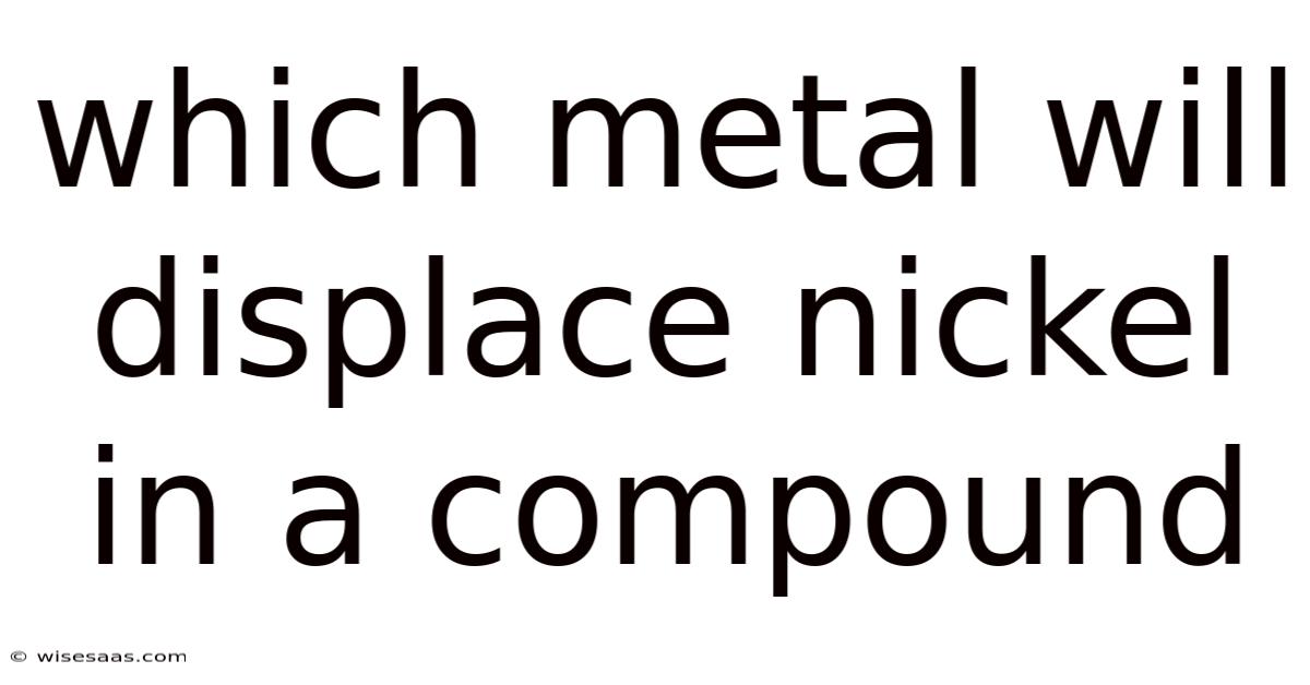 Which Metal Will Displace Nickel In A Compound