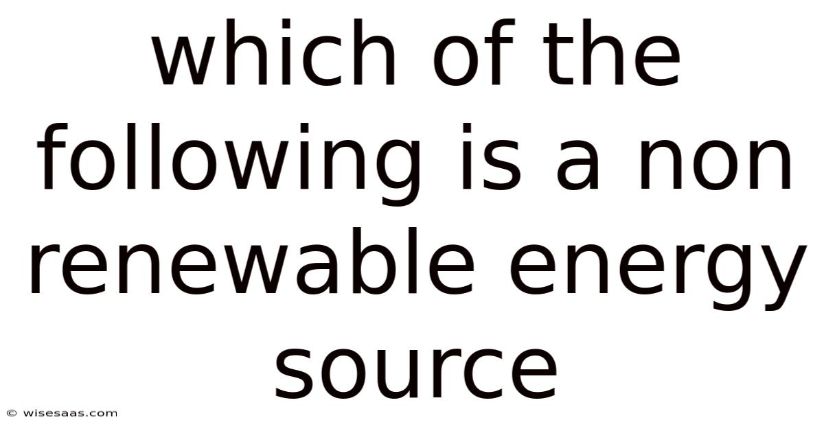 Which Of The Following Is A Non Renewable Energy Source