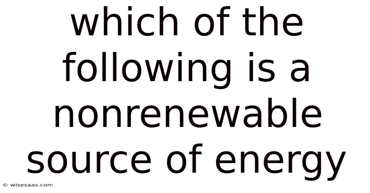 Which Of The Following Is A Nonrenewable Source Of Energy