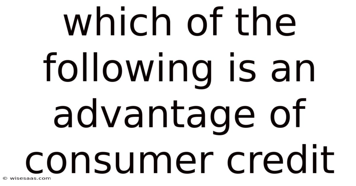 Which Of The Following Is An Advantage Of Consumer Credit