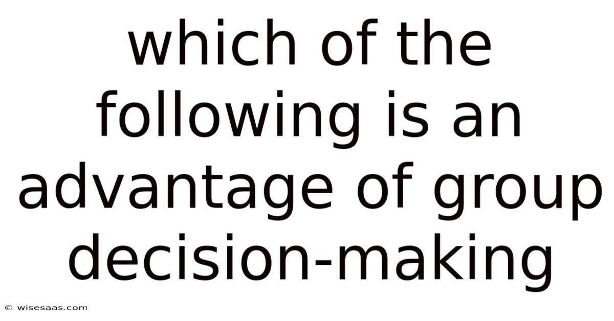 Which Of The Following Is An Advantage Of Group Decision-making