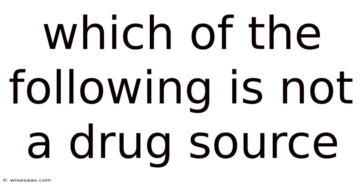 Which Of The Following Is Not A Drug Source