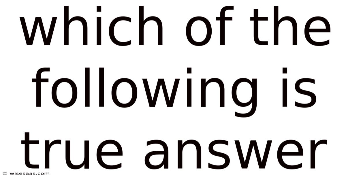 Which Of The Following Is True Answer