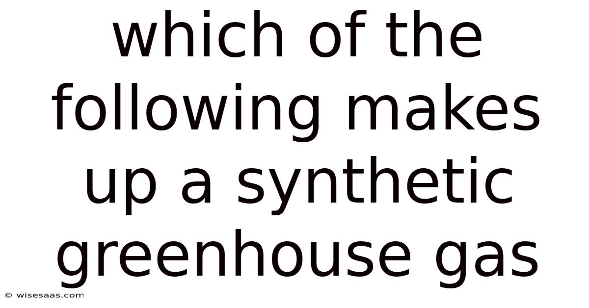 Which Of The Following Makes Up A Synthetic Greenhouse Gas