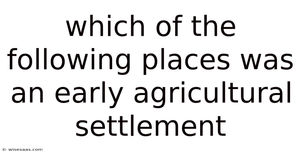 Which Of The Following Places Was An Early Agricultural Settlement