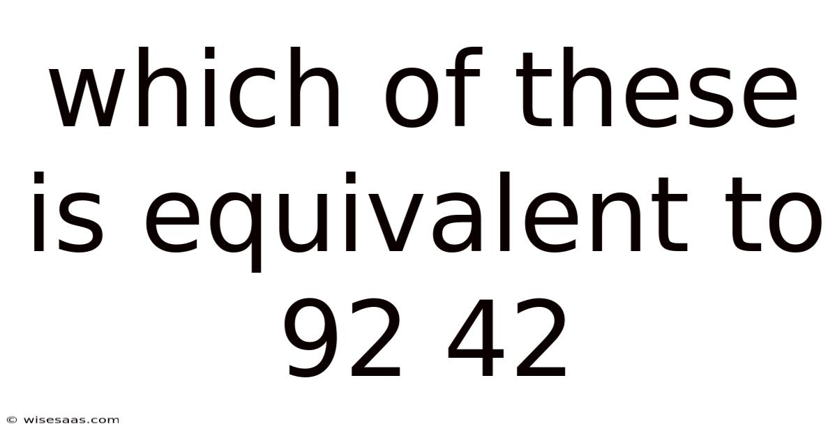 Which Of These Is Equivalent To 92 42
