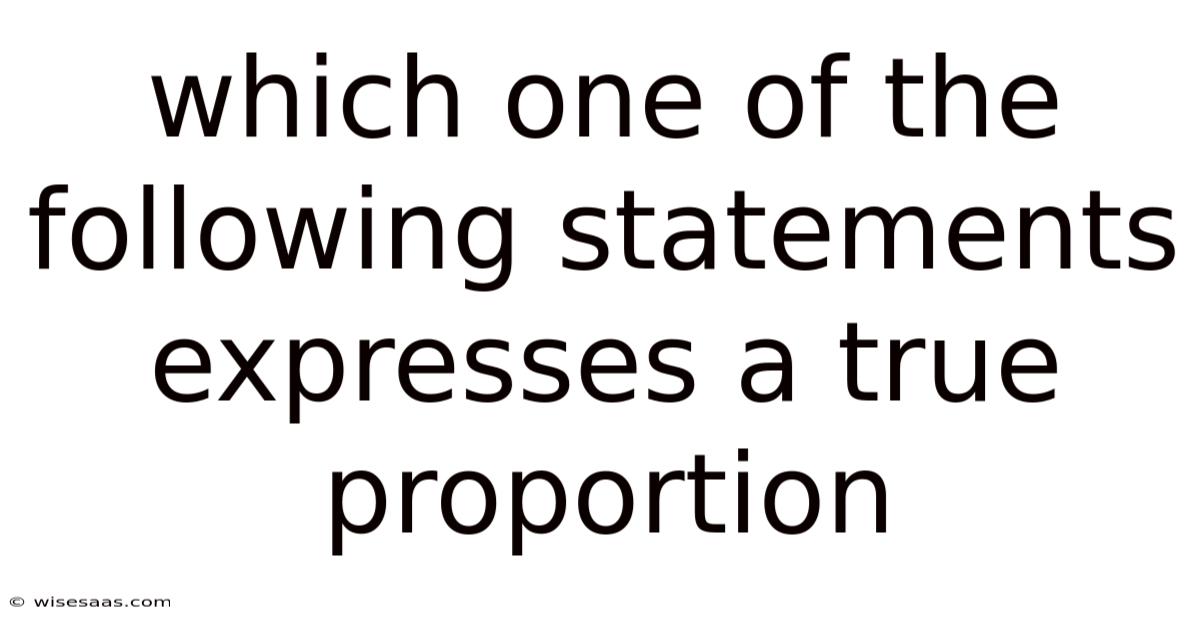 Which One Of The Following Statements Expresses A True Proportion