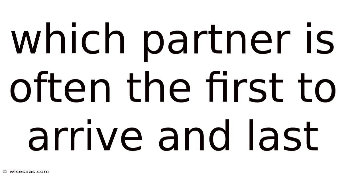 Which Partner Is Often The First To Arrive And Last