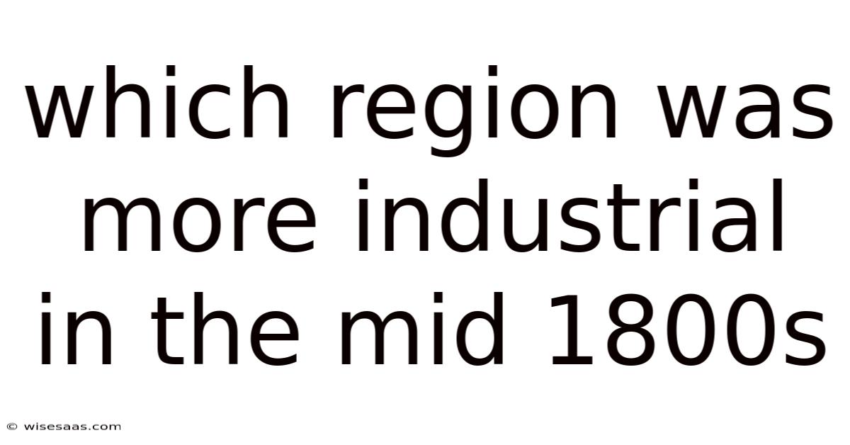 Which Region Was More Industrial In The Mid 1800s
