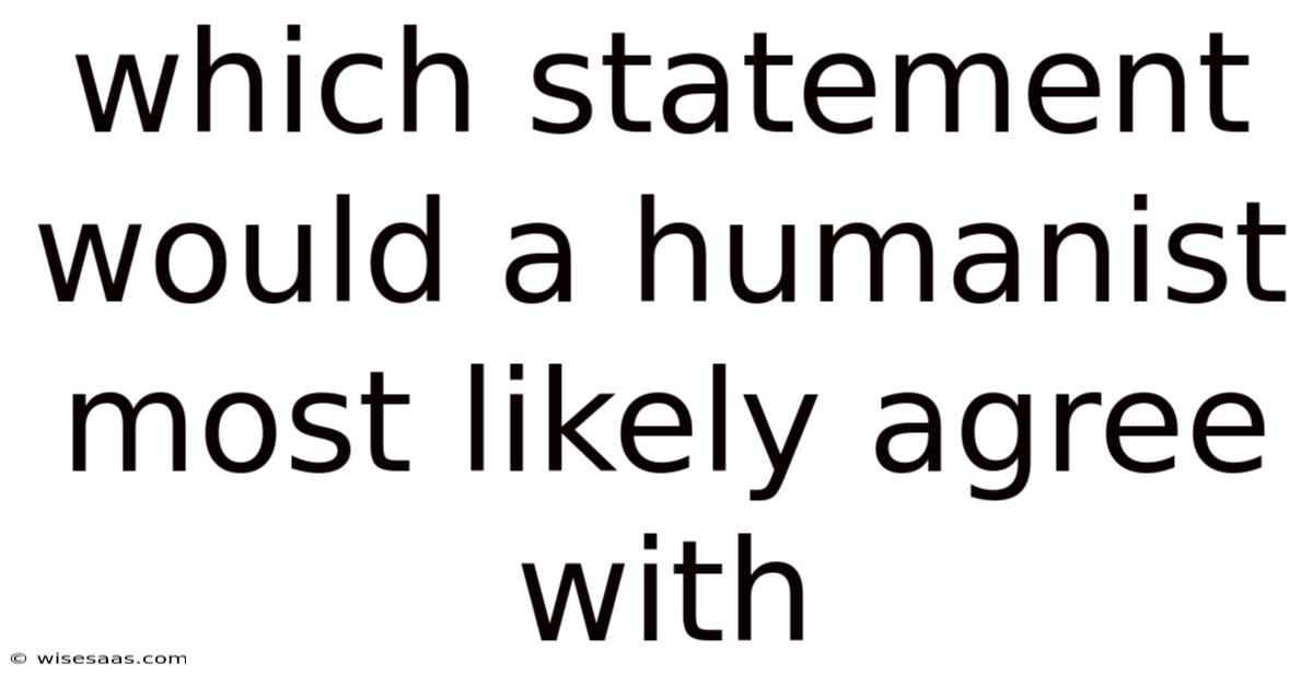 Which Statement Would A Humanist Most Likely Agree With