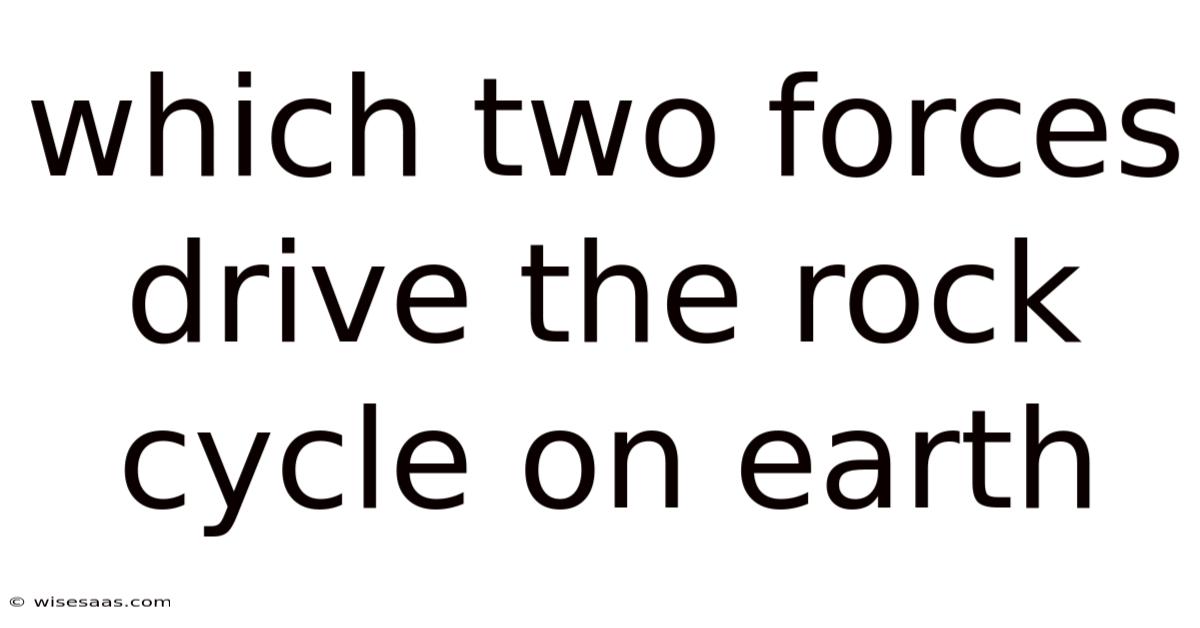 Which Two Forces Drive The Rock Cycle On Earth