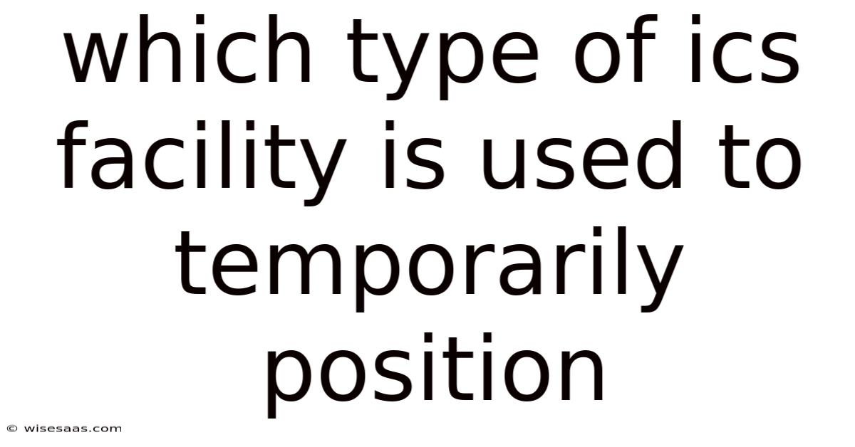 Which Type Of Ics Facility Is Used To Temporarily Position