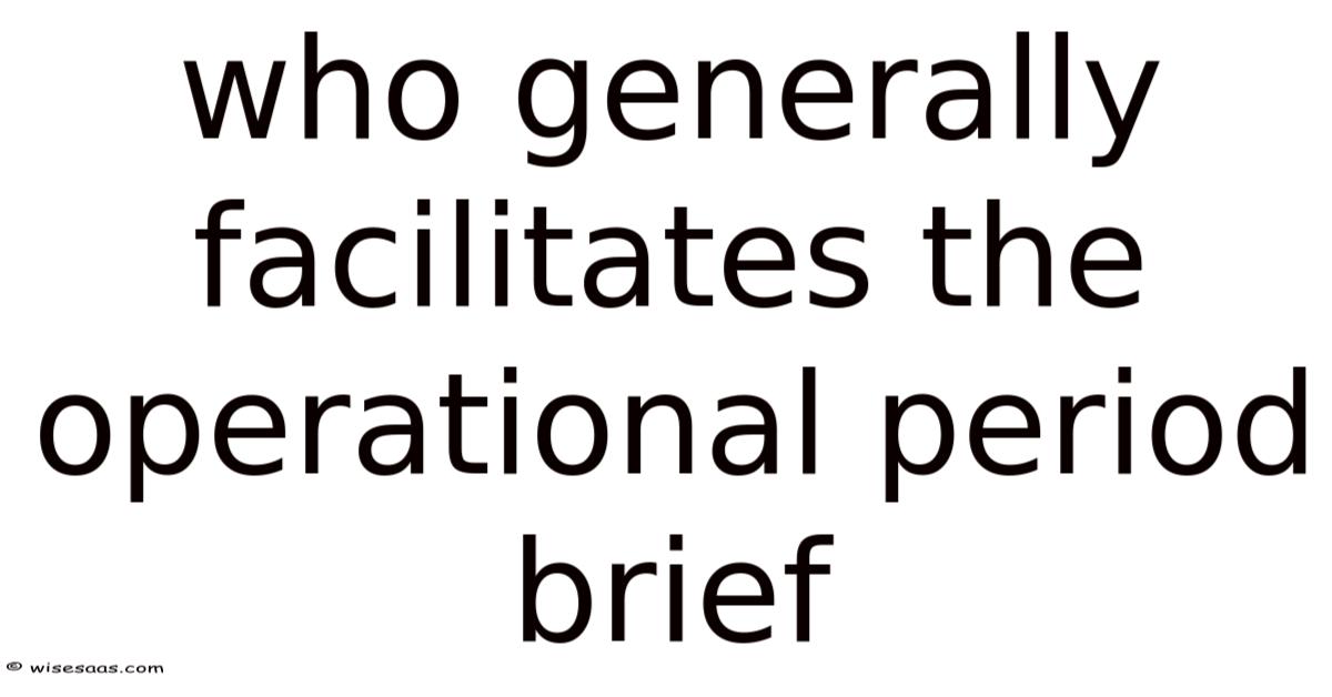Who Generally Facilitates The Operational Period Brief