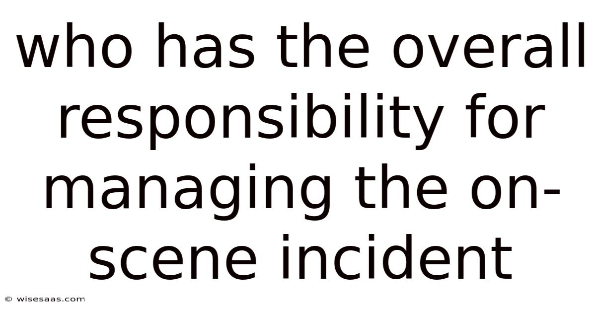 Who Has The Overall Responsibility For Managing The On-scene Incident