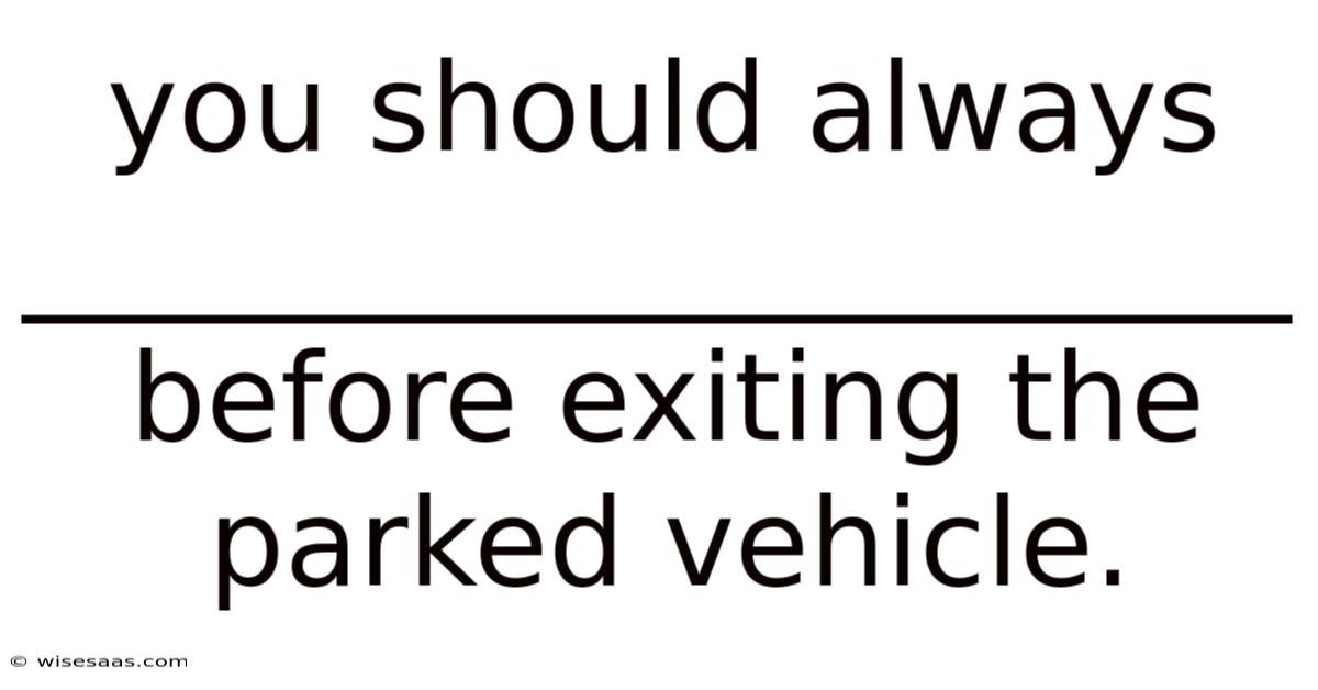 You Should Always _____________________ Before Exiting The Parked Vehicle.