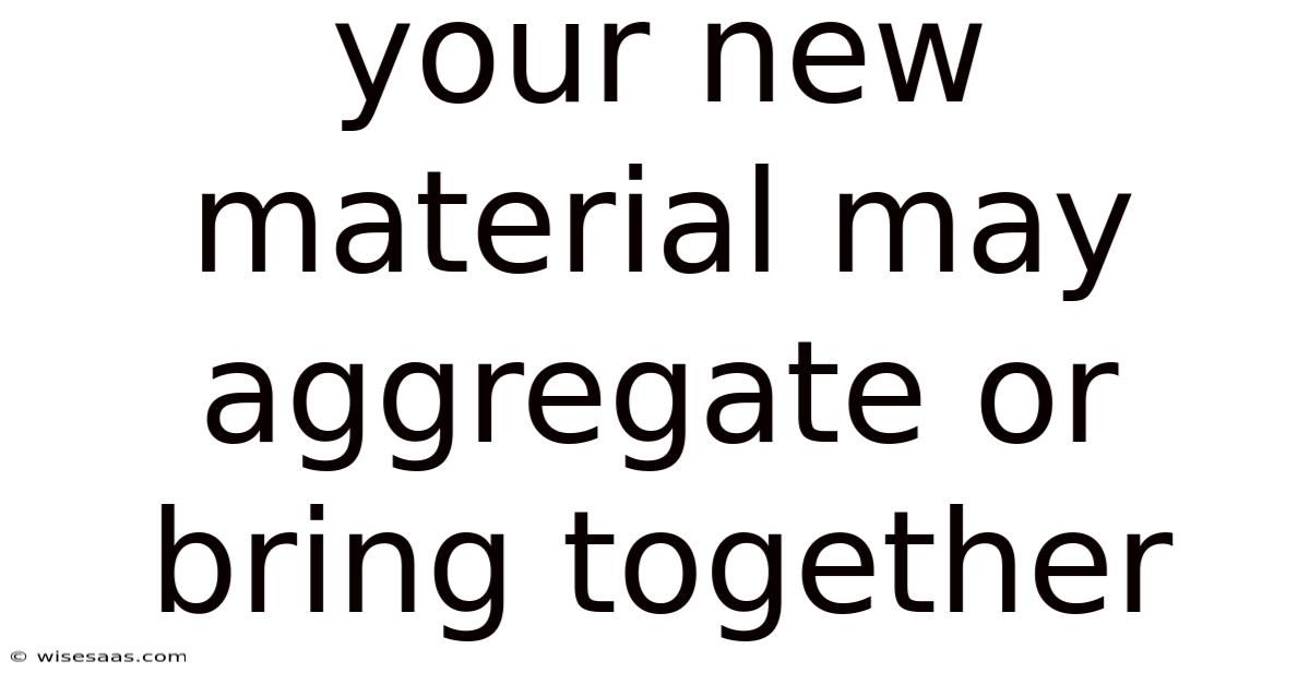 Your New Material May Aggregate Or Bring Together